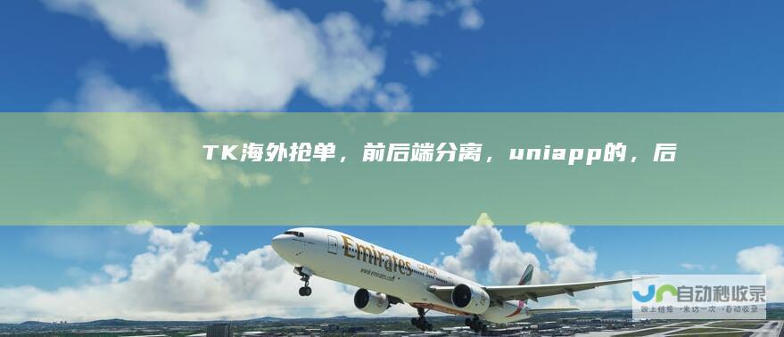 TK海外抢单,前后端分离,uniapp的,后