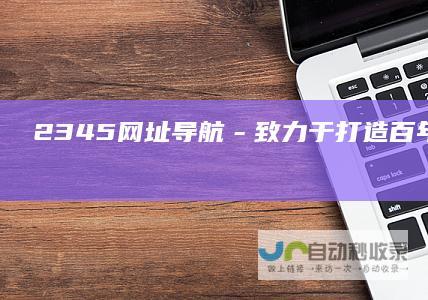 2345网址导航－致力于打造百年品牌已创建
